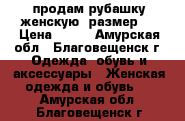 продам рубашку женскую, размер44 › Цена ­ 800 - Амурская обл., Благовещенск г. Одежда, обувь и аксессуары » Женская одежда и обувь   . Амурская обл.,Благовещенск г.